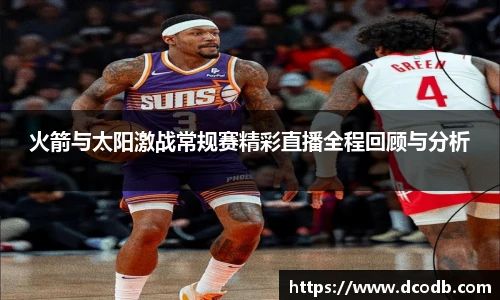 火箭与太阳激战常规赛精彩直播全程回顾与分析