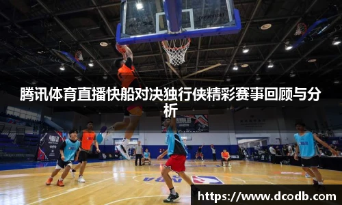 腾讯体育直播快船对决独行侠精彩赛事回顾与分析