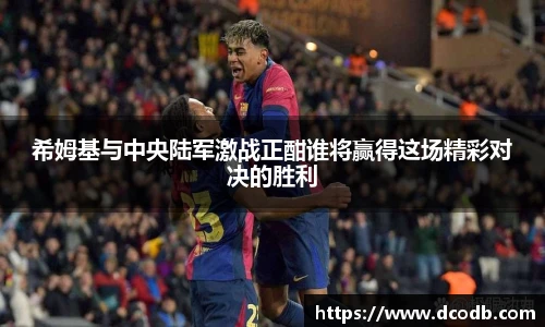 希姆基与中央陆军激战正酣谁将赢得这场精彩对决的胜利