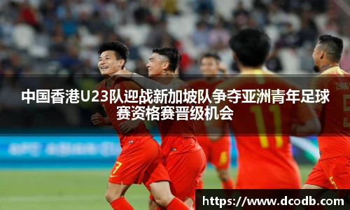 中国香港U23队迎战新加坡队争夺亚洲青年足球赛资格赛晋级机会